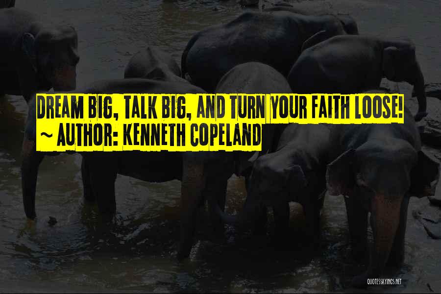 Kenneth Copeland Quotes: Dream Big, Talk Big, And Turn Your Faith Loose!