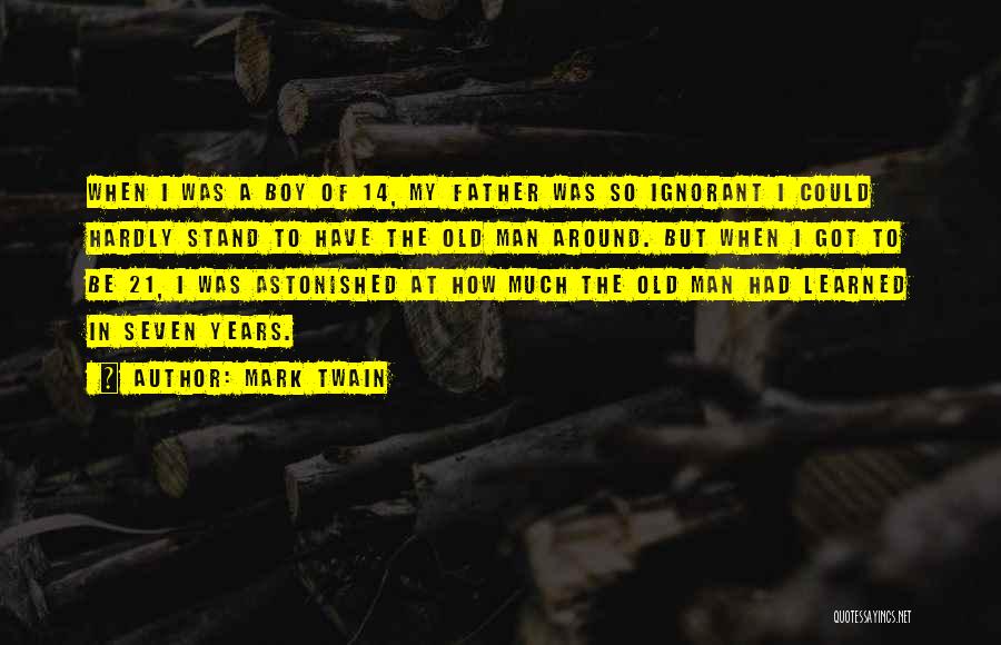 Mark Twain Quotes: When I Was A Boy Of 14, My Father Was So Ignorant I Could Hardly Stand To Have The Old