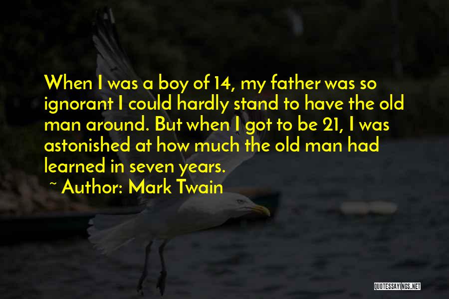 Mark Twain Quotes: When I Was A Boy Of 14, My Father Was So Ignorant I Could Hardly Stand To Have The Old