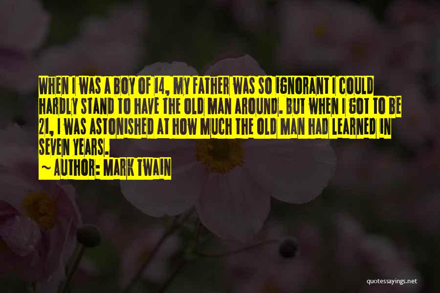 Mark Twain Quotes: When I Was A Boy Of 14, My Father Was So Ignorant I Could Hardly Stand To Have The Old