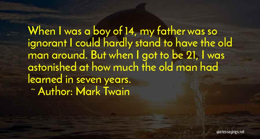 Mark Twain Quotes: When I Was A Boy Of 14, My Father Was So Ignorant I Could Hardly Stand To Have The Old