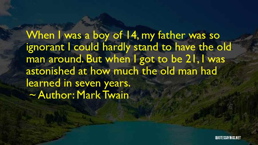 Mark Twain Quotes: When I Was A Boy Of 14, My Father Was So Ignorant I Could Hardly Stand To Have The Old