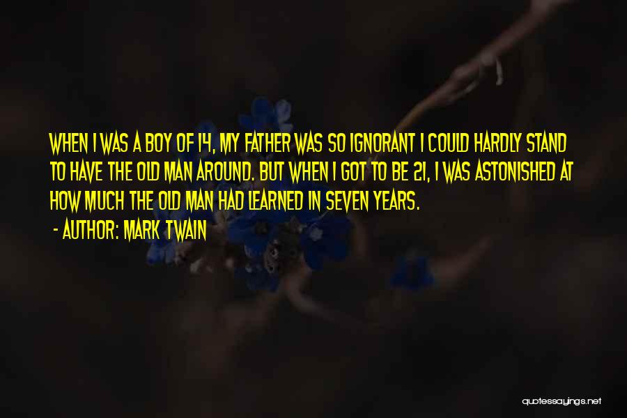 Mark Twain Quotes: When I Was A Boy Of 14, My Father Was So Ignorant I Could Hardly Stand To Have The Old