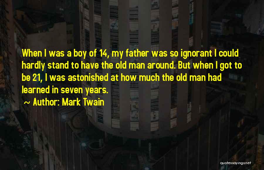 Mark Twain Quotes: When I Was A Boy Of 14, My Father Was So Ignorant I Could Hardly Stand To Have The Old