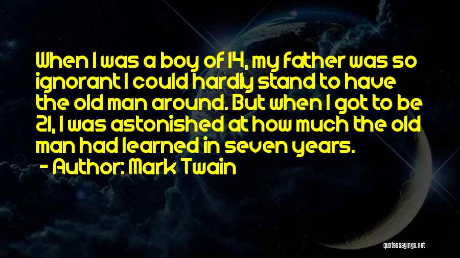 Mark Twain Quotes: When I Was A Boy Of 14, My Father Was So Ignorant I Could Hardly Stand To Have The Old