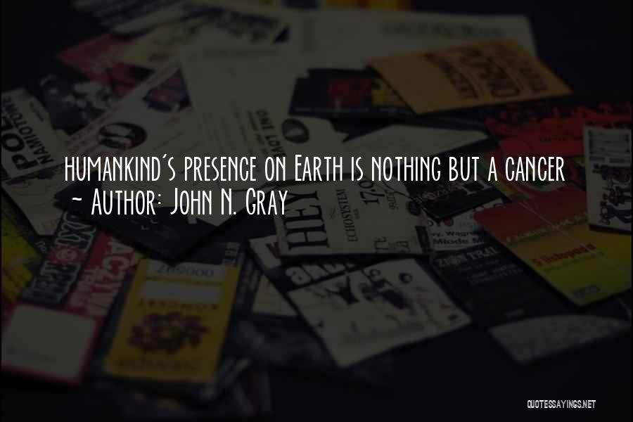 John N. Gray Quotes: Humankind's Presence On Earth Is Nothing But A Cancer