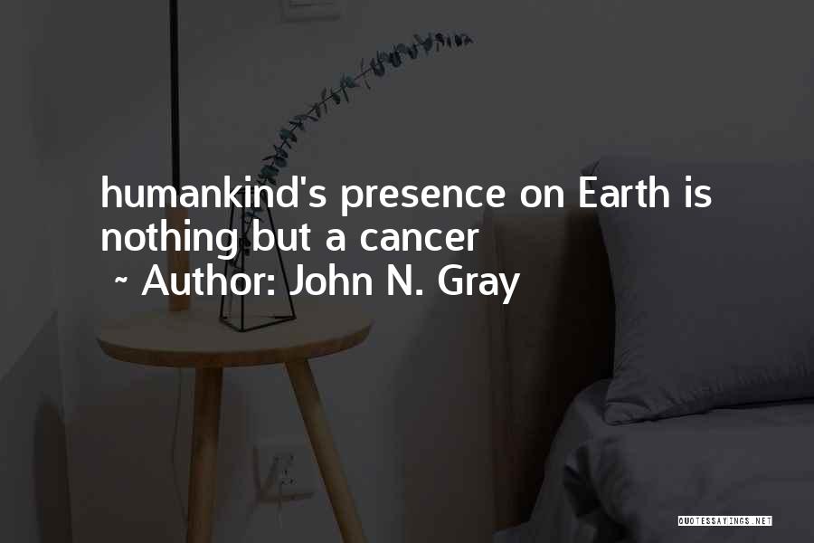 John N. Gray Quotes: Humankind's Presence On Earth Is Nothing But A Cancer