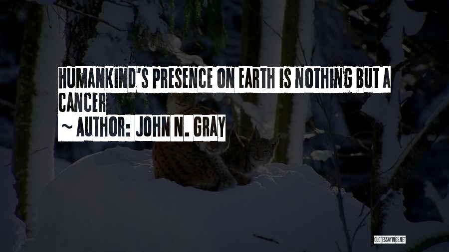 John N. Gray Quotes: Humankind's Presence On Earth Is Nothing But A Cancer