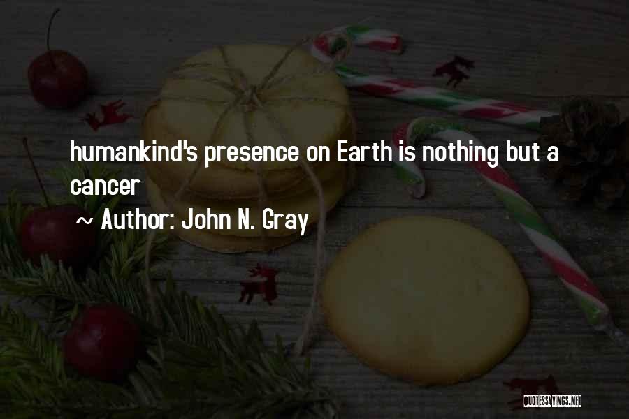 John N. Gray Quotes: Humankind's Presence On Earth Is Nothing But A Cancer