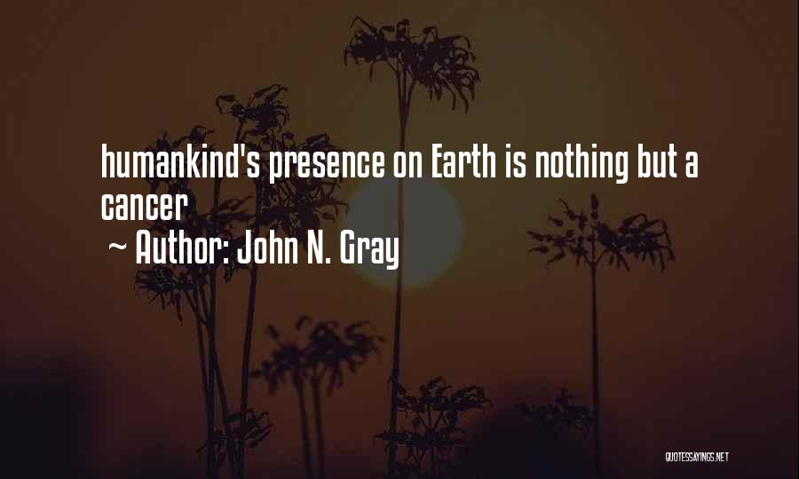 John N. Gray Quotes: Humankind's Presence On Earth Is Nothing But A Cancer