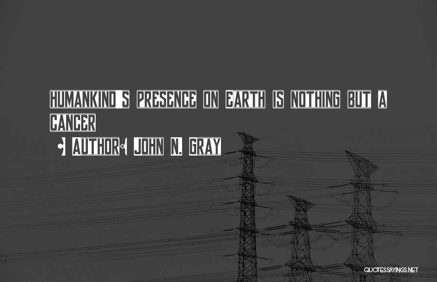 John N. Gray Quotes: Humankind's Presence On Earth Is Nothing But A Cancer