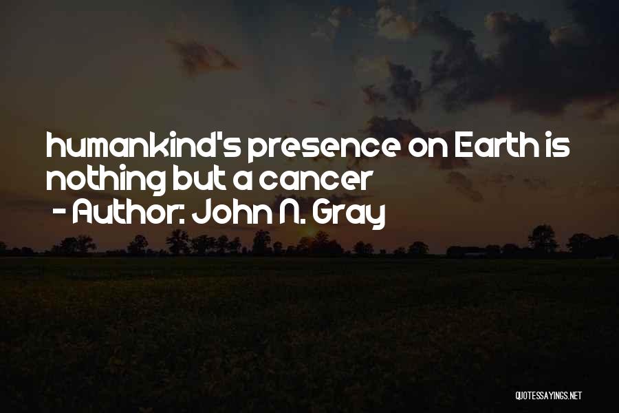 John N. Gray Quotes: Humankind's Presence On Earth Is Nothing But A Cancer