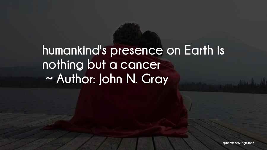 John N. Gray Quotes: Humankind's Presence On Earth Is Nothing But A Cancer