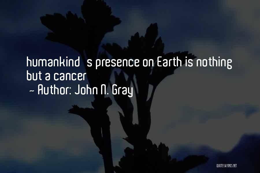 John N. Gray Quotes: Humankind's Presence On Earth Is Nothing But A Cancer