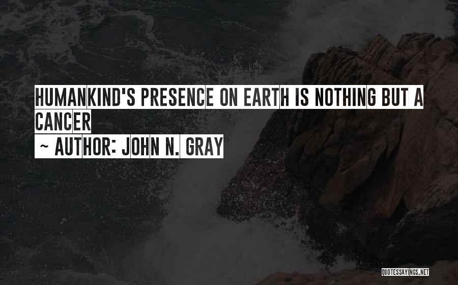 John N. Gray Quotes: Humankind's Presence On Earth Is Nothing But A Cancer