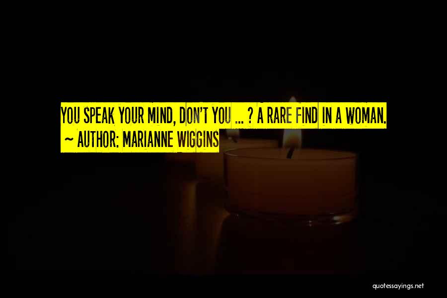 Marianne Wiggins Quotes: You Speak Your Mind, Don't You ... ? A Rare Find In A Woman.