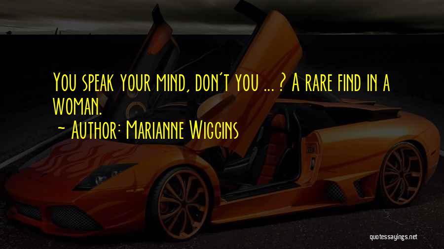 Marianne Wiggins Quotes: You Speak Your Mind, Don't You ... ? A Rare Find In A Woman.