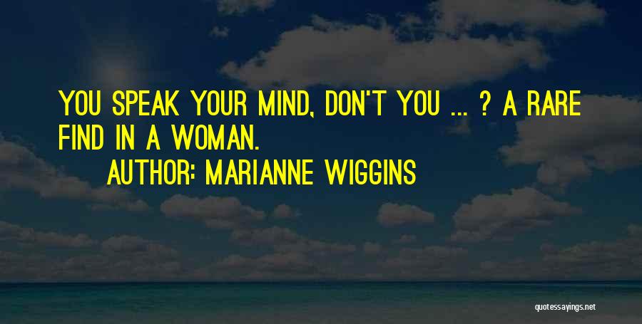 Marianne Wiggins Quotes: You Speak Your Mind, Don't You ... ? A Rare Find In A Woman.