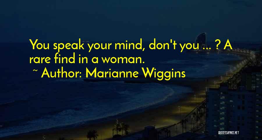 Marianne Wiggins Quotes: You Speak Your Mind, Don't You ... ? A Rare Find In A Woman.