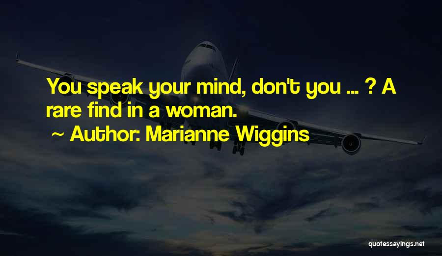 Marianne Wiggins Quotes: You Speak Your Mind, Don't You ... ? A Rare Find In A Woman.