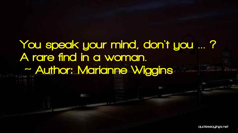 Marianne Wiggins Quotes: You Speak Your Mind, Don't You ... ? A Rare Find In A Woman.