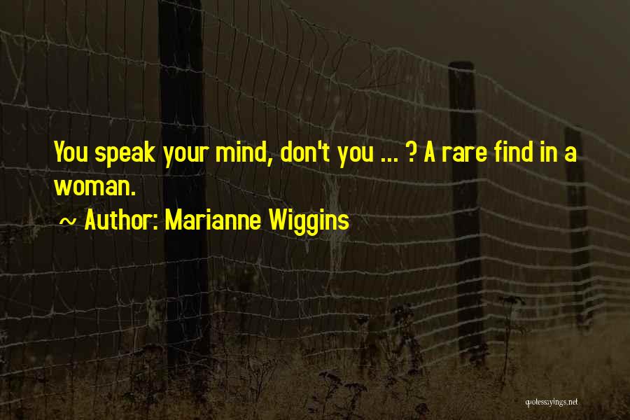 Marianne Wiggins Quotes: You Speak Your Mind, Don't You ... ? A Rare Find In A Woman.