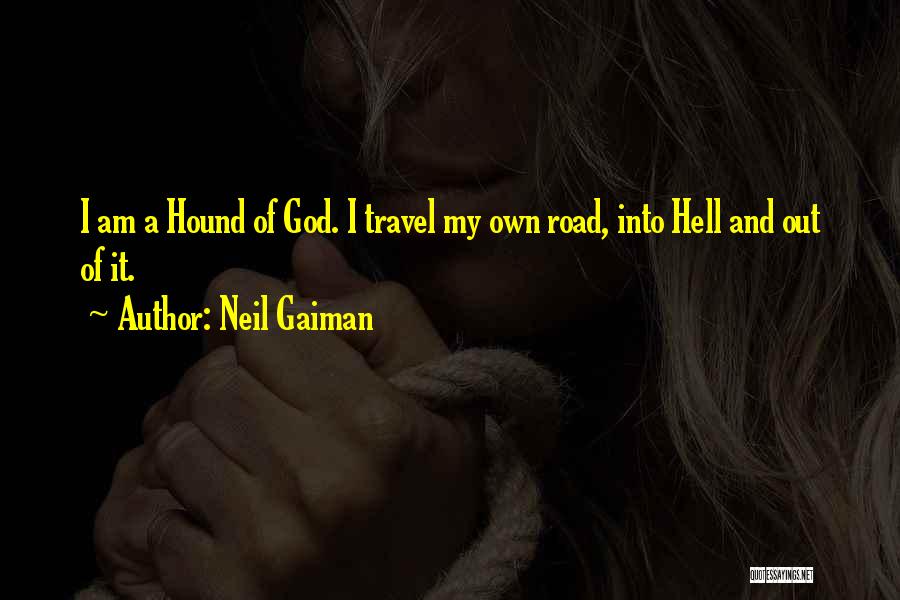 Neil Gaiman Quotes: I Am A Hound Of God. I Travel My Own Road, Into Hell And Out Of It.