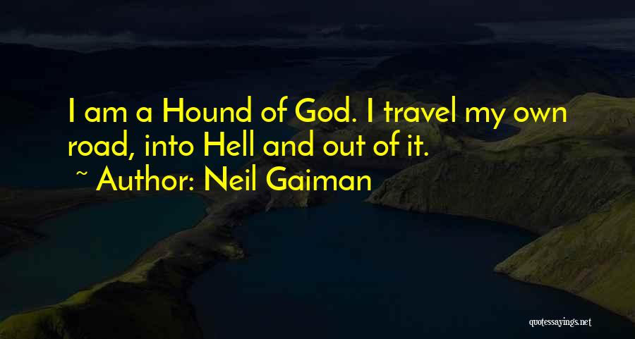 Neil Gaiman Quotes: I Am A Hound Of God. I Travel My Own Road, Into Hell And Out Of It.
