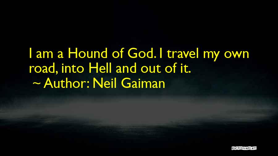 Neil Gaiman Quotes: I Am A Hound Of God. I Travel My Own Road, Into Hell And Out Of It.