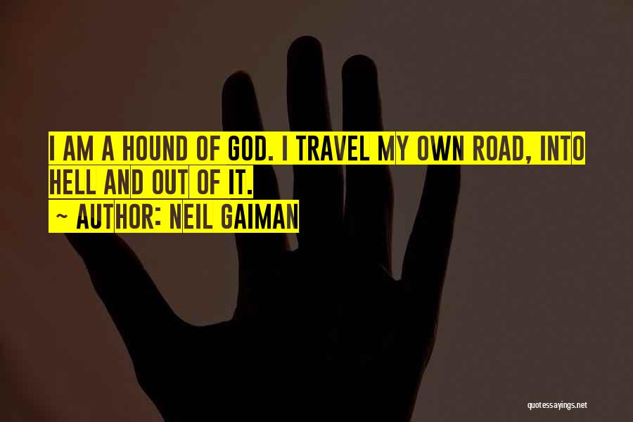 Neil Gaiman Quotes: I Am A Hound Of God. I Travel My Own Road, Into Hell And Out Of It.