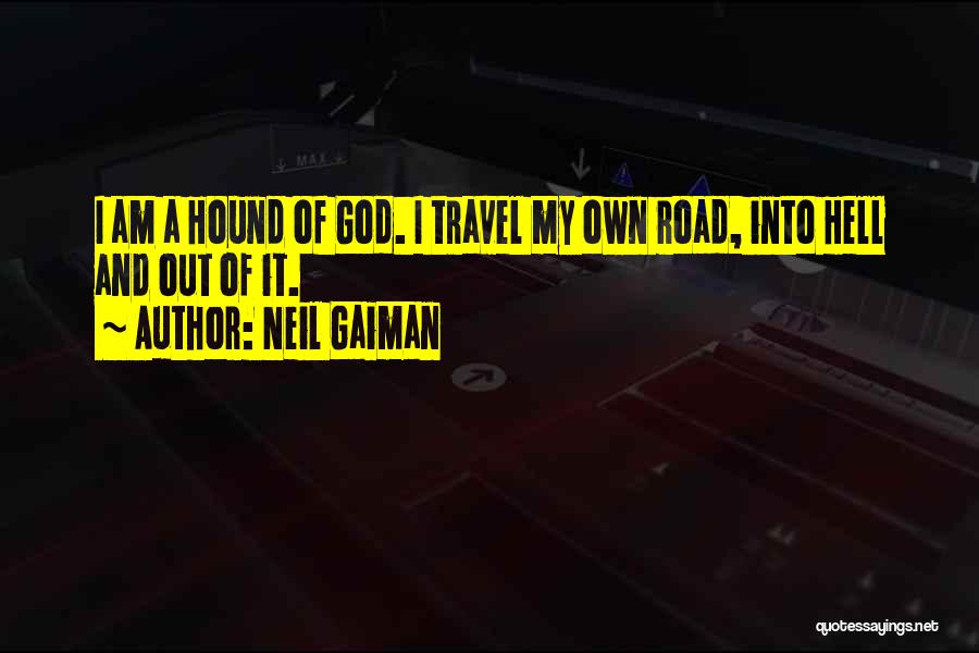 Neil Gaiman Quotes: I Am A Hound Of God. I Travel My Own Road, Into Hell And Out Of It.