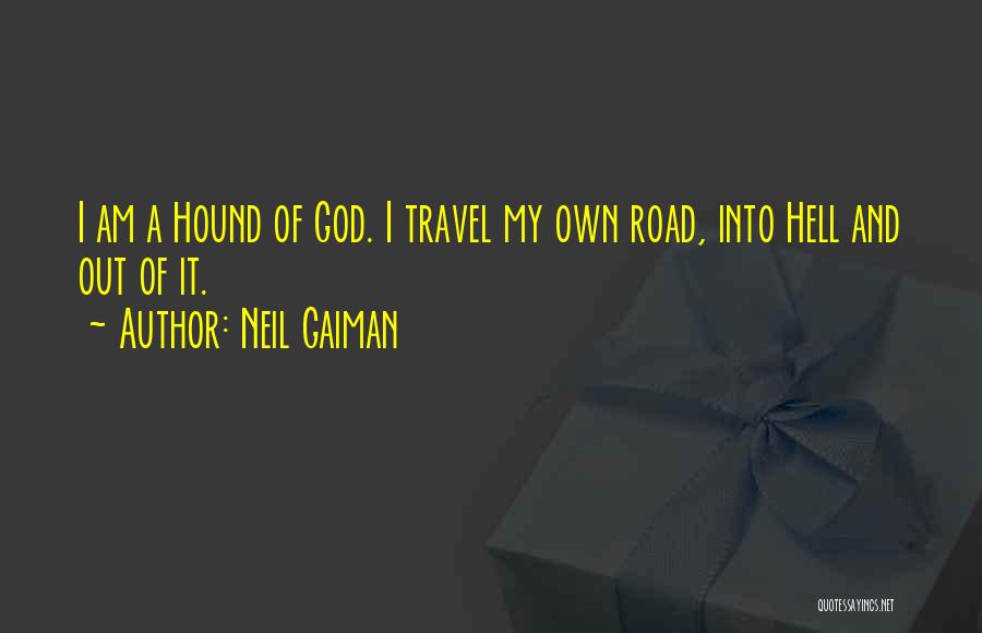 Neil Gaiman Quotes: I Am A Hound Of God. I Travel My Own Road, Into Hell And Out Of It.