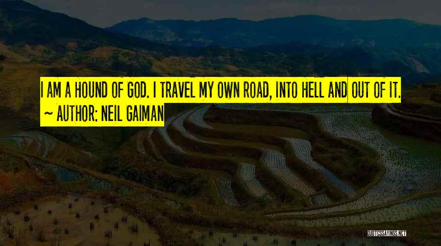 Neil Gaiman Quotes: I Am A Hound Of God. I Travel My Own Road, Into Hell And Out Of It.