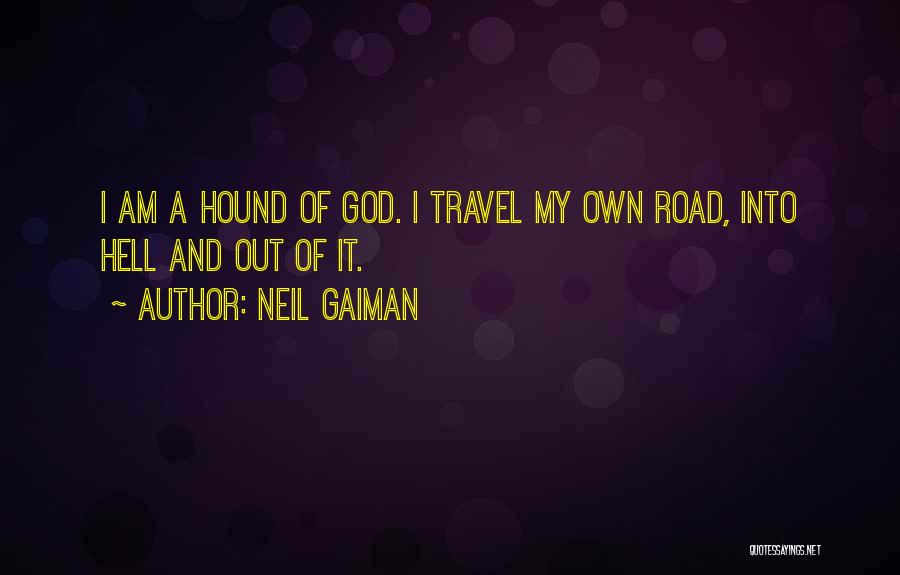 Neil Gaiman Quotes: I Am A Hound Of God. I Travel My Own Road, Into Hell And Out Of It.
