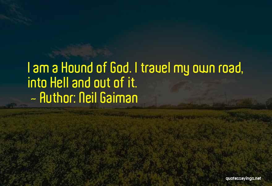 Neil Gaiman Quotes: I Am A Hound Of God. I Travel My Own Road, Into Hell And Out Of It.