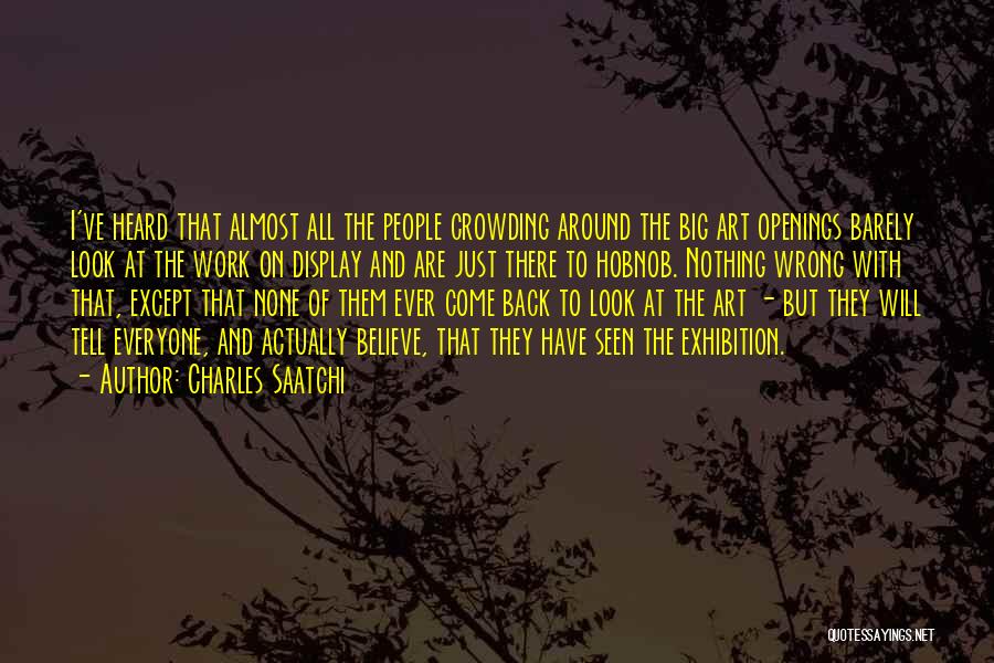 Charles Saatchi Quotes: I've Heard That Almost All The People Crowding Around The Big Art Openings Barely Look At The Work On Display