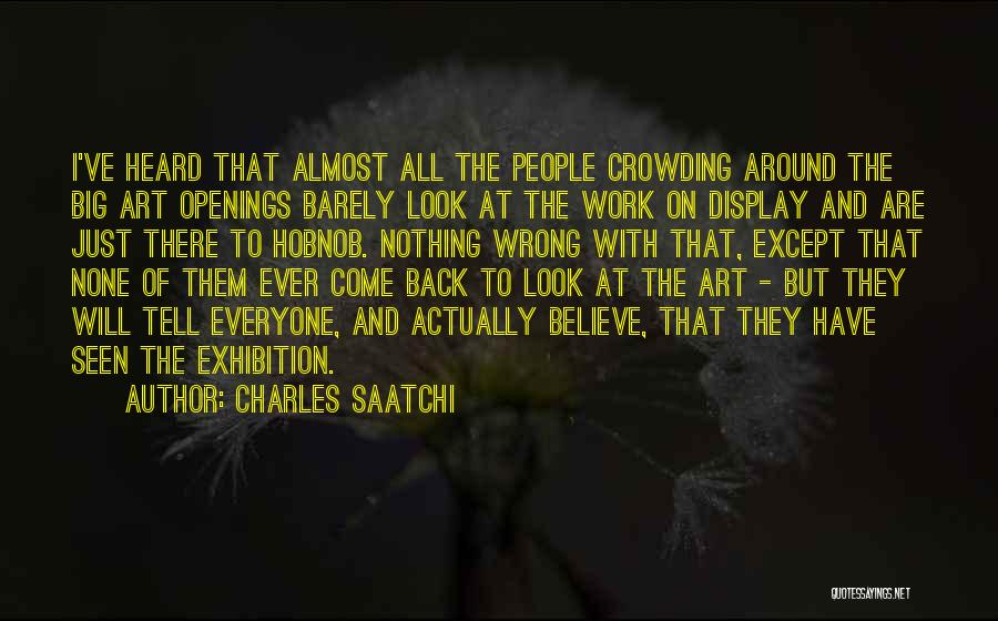 Charles Saatchi Quotes: I've Heard That Almost All The People Crowding Around The Big Art Openings Barely Look At The Work On Display