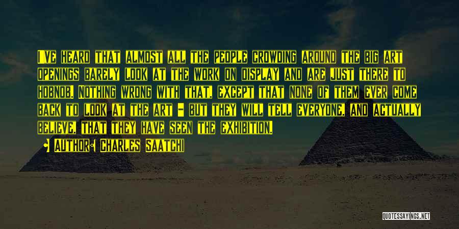 Charles Saatchi Quotes: I've Heard That Almost All The People Crowding Around The Big Art Openings Barely Look At The Work On Display