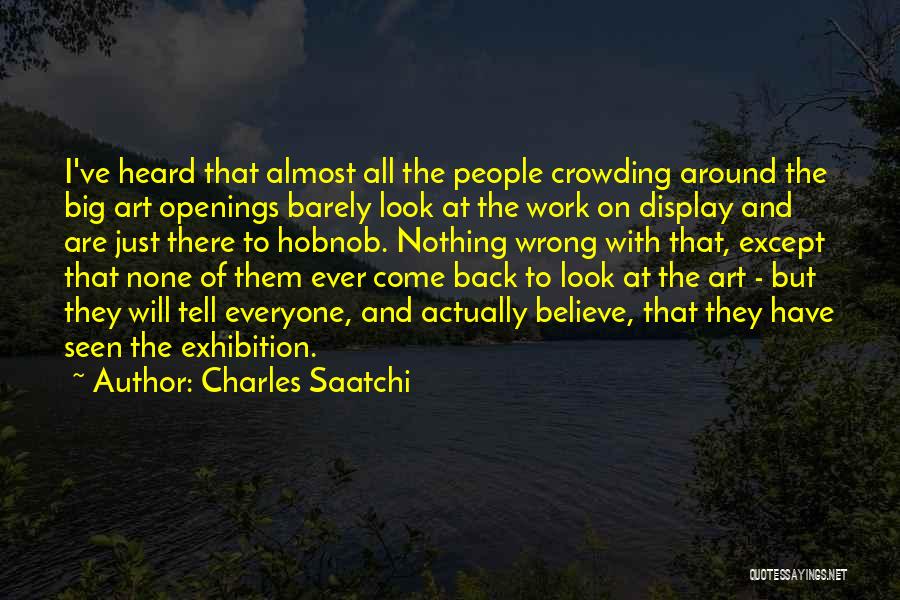 Charles Saatchi Quotes: I've Heard That Almost All The People Crowding Around The Big Art Openings Barely Look At The Work On Display