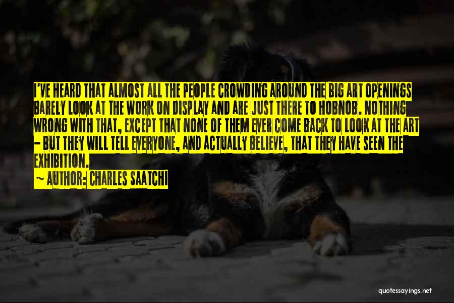 Charles Saatchi Quotes: I've Heard That Almost All The People Crowding Around The Big Art Openings Barely Look At The Work On Display