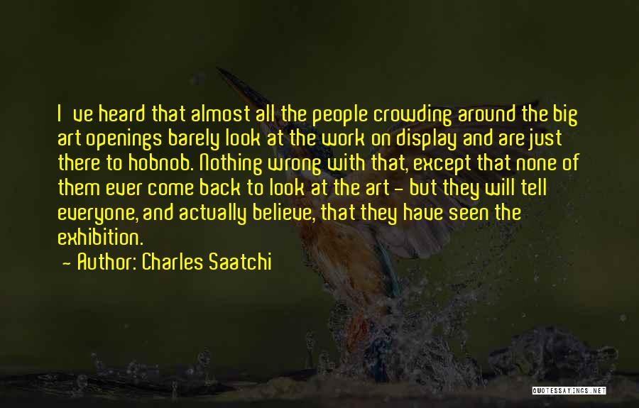 Charles Saatchi Quotes: I've Heard That Almost All The People Crowding Around The Big Art Openings Barely Look At The Work On Display