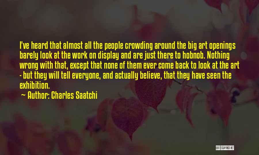 Charles Saatchi Quotes: I've Heard That Almost All The People Crowding Around The Big Art Openings Barely Look At The Work On Display