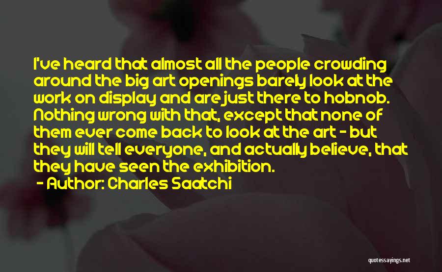 Charles Saatchi Quotes: I've Heard That Almost All The People Crowding Around The Big Art Openings Barely Look At The Work On Display