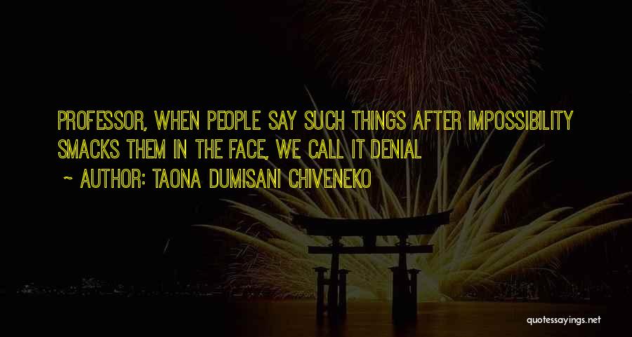 Taona Dumisani Chiveneko Quotes: Professor, When People Say Such Things After Impossibility Smacks Them In The Face, We Call It Denial