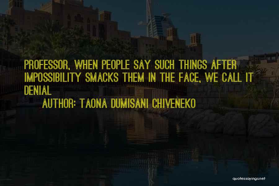 Taona Dumisani Chiveneko Quotes: Professor, When People Say Such Things After Impossibility Smacks Them In The Face, We Call It Denial