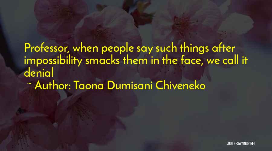 Taona Dumisani Chiveneko Quotes: Professor, When People Say Such Things After Impossibility Smacks Them In The Face, We Call It Denial