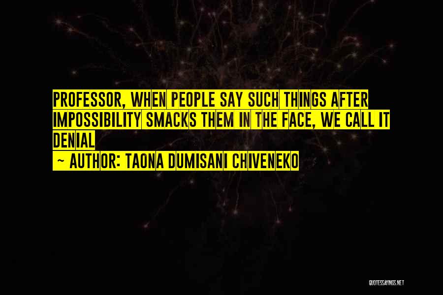 Taona Dumisani Chiveneko Quotes: Professor, When People Say Such Things After Impossibility Smacks Them In The Face, We Call It Denial