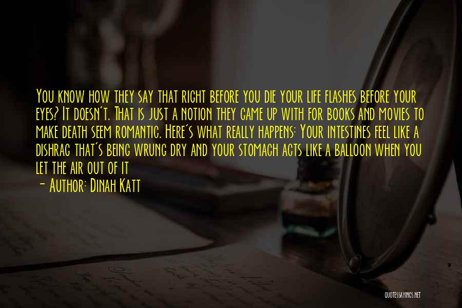 Dinah Katt Quotes: You Know How They Say That Right Before You Die Your Life Flashes Before Your Eyes? It Doesn't. That Is