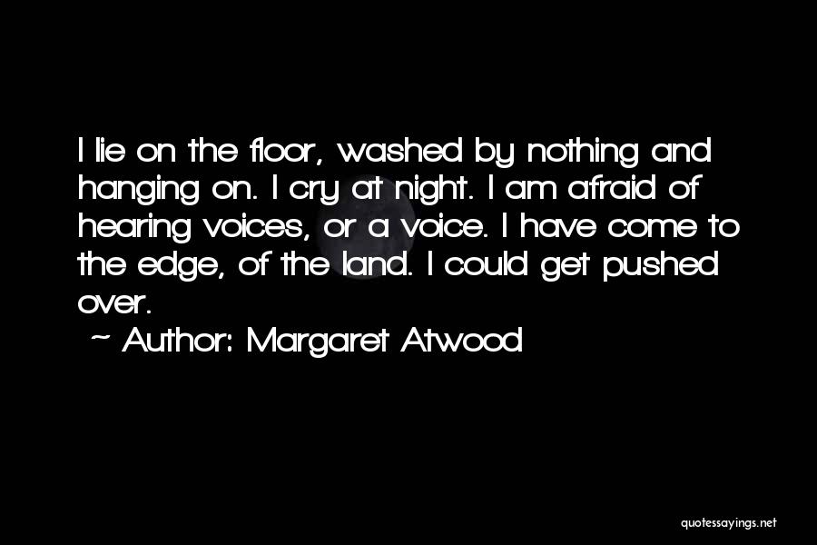 Margaret Atwood Quotes: I Lie On The Floor, Washed By Nothing And Hanging On. I Cry At Night. I Am Afraid Of Hearing