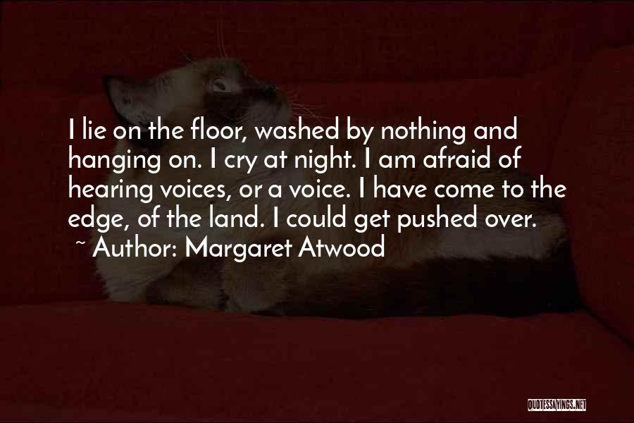 Margaret Atwood Quotes: I Lie On The Floor, Washed By Nothing And Hanging On. I Cry At Night. I Am Afraid Of Hearing